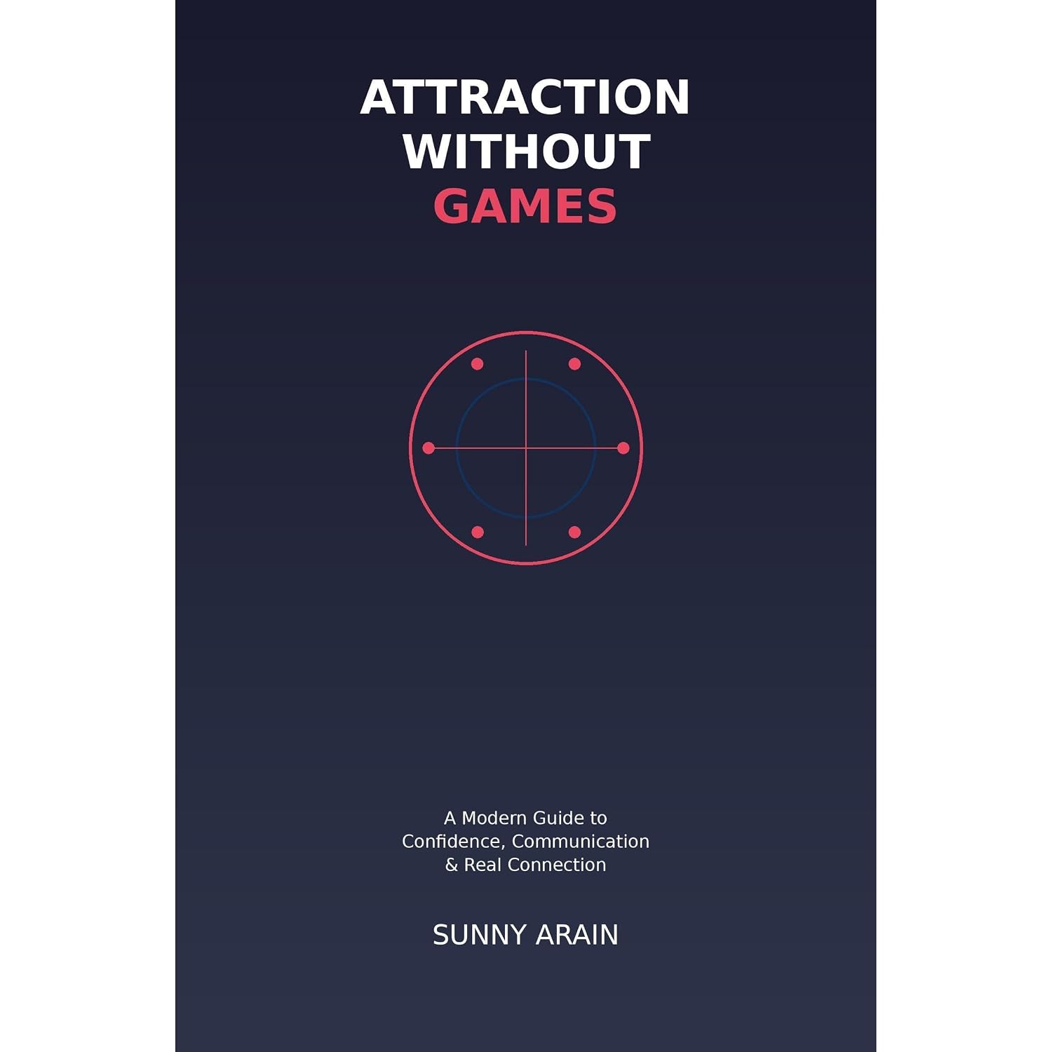 ATTRACTION WITHOUT GAMES: A Psychology-Based Guide to Confidence, Attachment & Real Connection